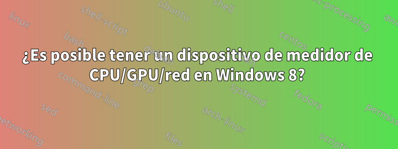 ¿Es posible tener un dispositivo de medidor de CPU/GPU/red en Windows 8?