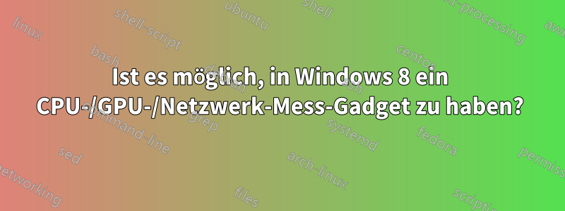 Ist es möglich, in Windows 8 ein CPU-/GPU-/Netzwerk-Mess-Gadget zu haben?