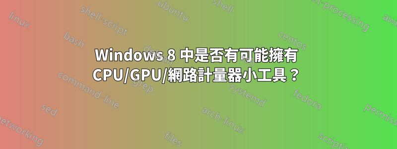 Windows 8 中是否有可能擁有 CPU/GPU/網路計量器小工具？