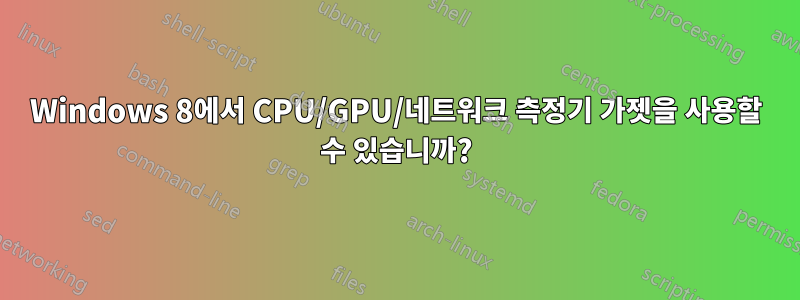 Windows 8에서 CPU/GPU/네트워크 측정기 가젯을 사용할 수 있습니까?