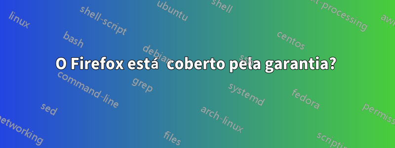 O Firefox está coberto pela garantia?