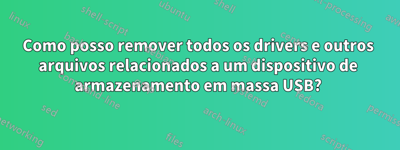 Como posso remover todos os drivers e outros arquivos relacionados a um dispositivo de armazenamento em massa USB?