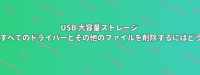 USB 大容量ストレージ デバイスに関連するすべてのドライバーとその他のファイルを削除するにはどうすればよいですか?
