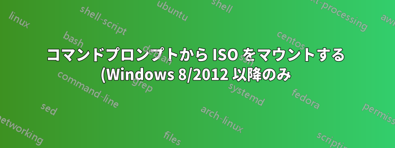 コマンドプロンプトから ISO をマウントする (Windows 8/2012 以降のみ)
