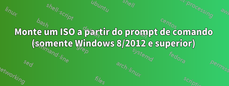 Monte um ISO a partir do prompt de comando (somente Windows 8/2012 e superior)