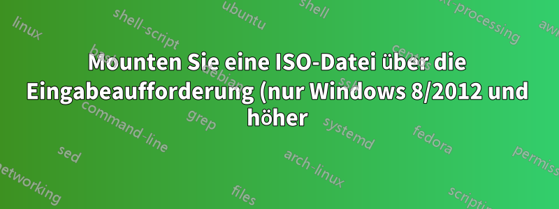 Mounten Sie eine ISO-Datei über die Eingabeaufforderung (nur Windows 8/2012 und höher)