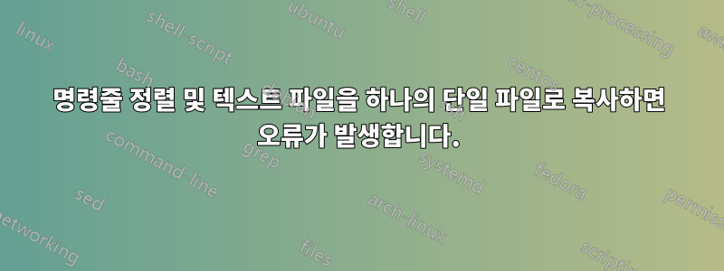 명령줄 정렬 및 텍스트 파일을 하나의 단일 파일로 복사하면 오류가 발생합니다.