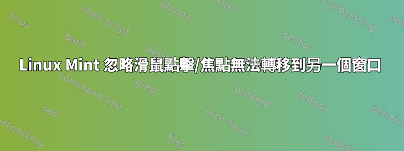Linux Mint 忽略滑鼠點擊/焦點無法轉移到另一個窗口