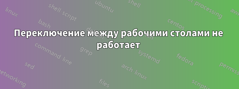 Переключение между рабочими столами не работает