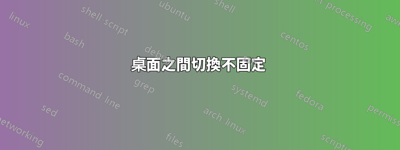 桌面之間切換不固定