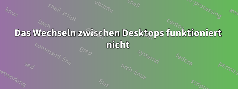 Das Wechseln zwischen Desktops funktioniert nicht
