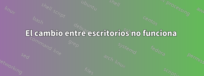 El cambio entre escritorios no funciona