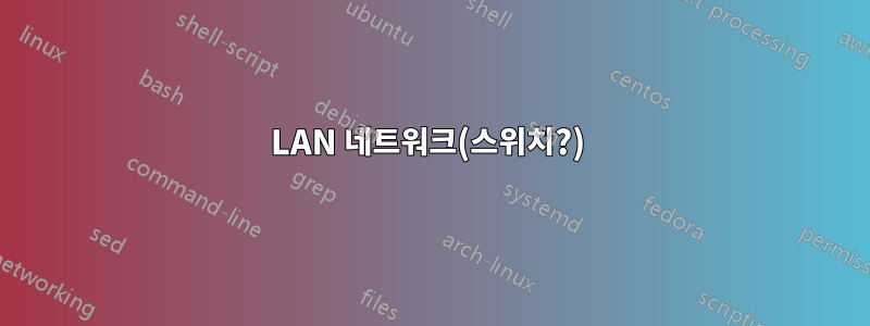 LAN 네트워크(스위치?) 