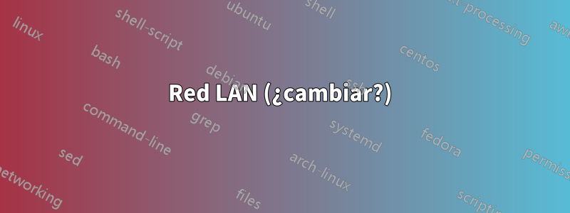 Red LAN (¿cambiar?) 