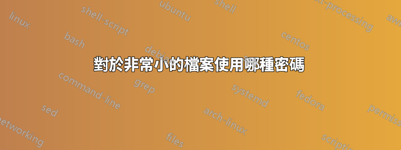 對於非常小的檔案使用哪種密碼