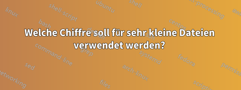 Welche Chiffre soll für sehr kleine Dateien verwendet werden?