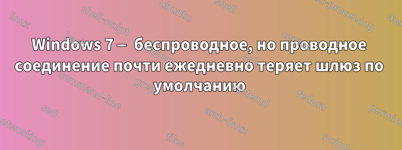 Windows 7 — беспроводное, но проводное соединение почти ежедневно теряет шлюз по умолчанию