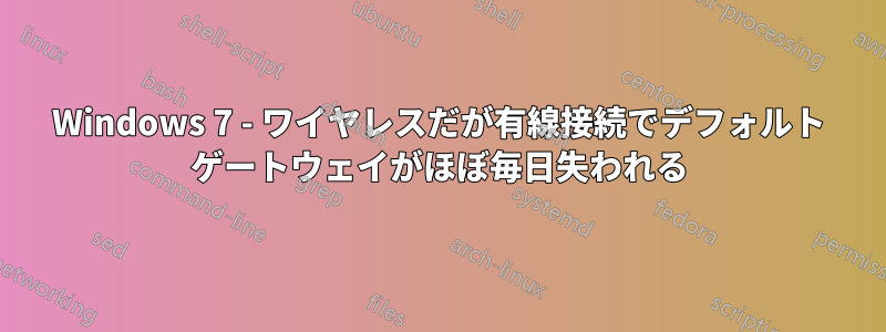 Windows 7 - ワイヤレスだが有線接続でデフォルト ゲートウェイがほぼ毎日失われる