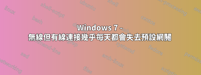 Windows 7 - 無線但有線連接幾乎每天都會失去預設網關