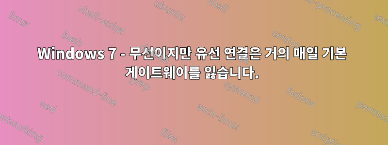 Windows 7 - 무선이지만 유선 연결은 거의 매일 기본 게이트웨이를 잃습니다.