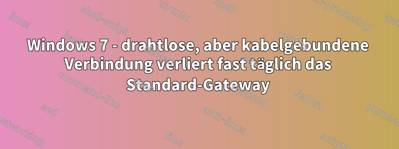 Windows 7 - drahtlose, aber kabelgebundene Verbindung verliert fast täglich das Standard-Gateway