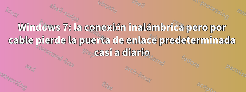 Windows 7: la conexión inalámbrica pero por cable pierde la puerta de enlace predeterminada casi a diario