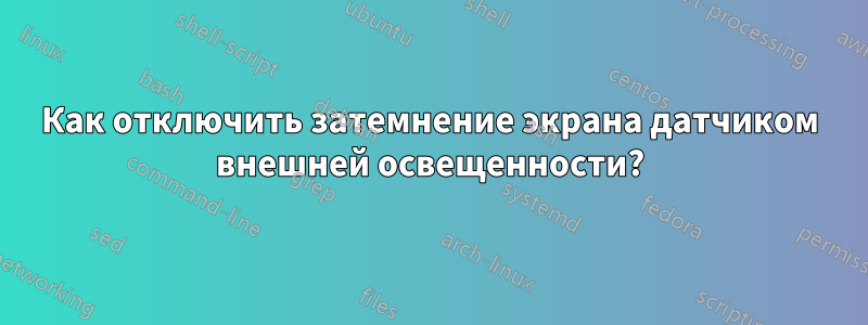 Как отключить затемнение экрана датчиком внешней освещенности?