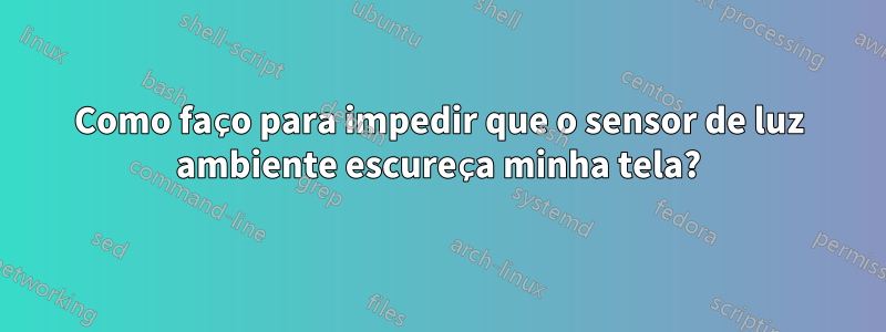 Como faço para impedir que o sensor de luz ambiente escureça minha tela?
