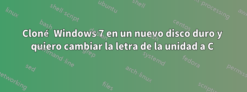 Cloné Windows 7 en un nuevo disco duro y quiero cambiar la letra de la unidad a C