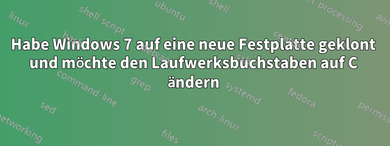 Habe Windows 7 auf eine neue Festplatte geklont und möchte den Laufwerksbuchstaben auf C ändern