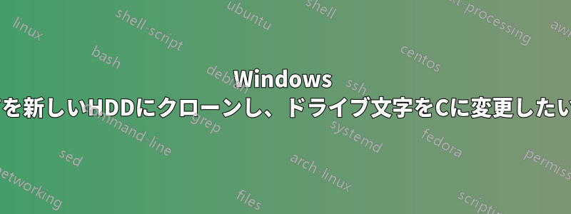 Windows 7を新しいHDDにクローンし、ドライブ文字をCに変更したい