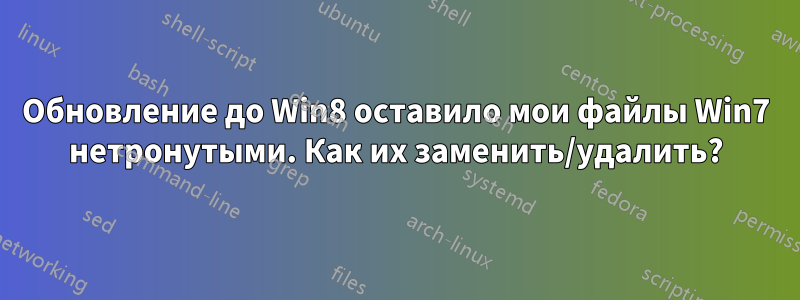 Обновление до Win8 оставило мои файлы Win7 нетронутыми. Как их заменить/удалить?