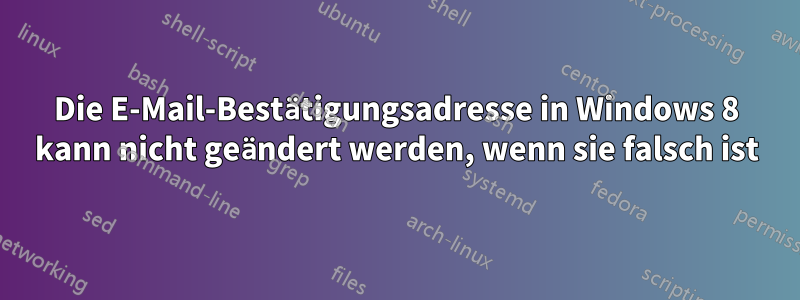 Die E-Mail-Bestätigungsadresse in Windows 8 kann nicht geändert werden, wenn sie falsch ist
