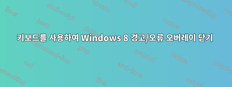 키보드를 사용하여 Windows 8 경고/오류 오버레이 닫기