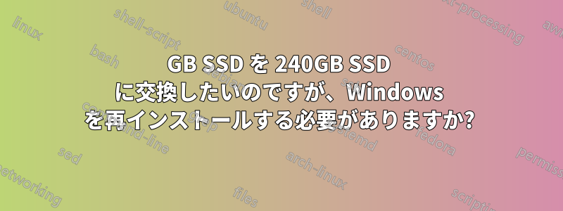 120GB SSD を 240GB SSD に交換したいのですが、Windows を再インストールする必要がありますか?