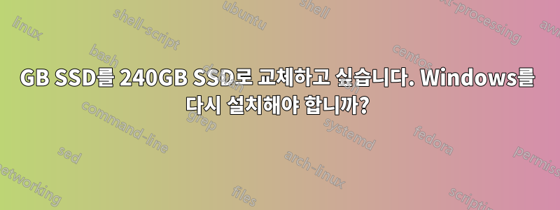 120GB SSD를 240GB SSD로 교체하고 싶습니다. Windows를 다시 설치해야 합니까?