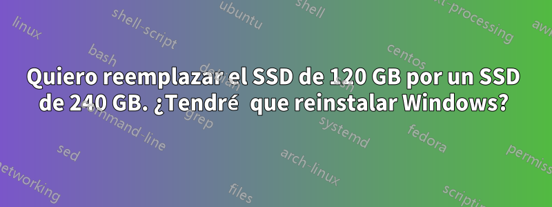Quiero reemplazar el SSD de 120 GB por un SSD de 240 GB. ¿Tendré que reinstalar Windows?
