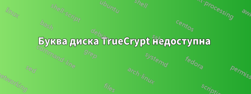 Буква диска TrueCrypt недоступна