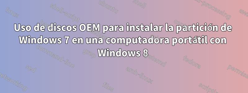 Uso de discos OEM para instalar la partición de Windows 7 en una computadora portátil con Windows 8