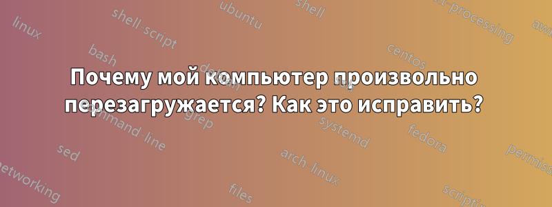 Почему мой компьютер произвольно перезагружается? Как это исправить?