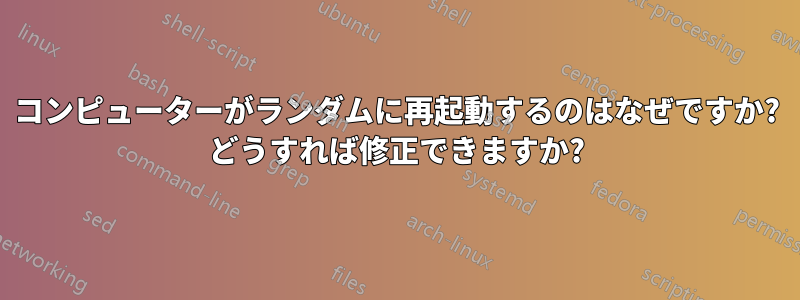 コンピューターがランダムに再起動するのはなぜですか? どうすれば修正できますか?