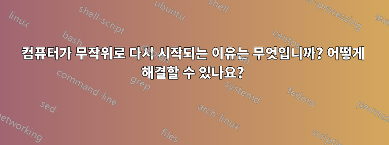 컴퓨터가 무작위로 다시 시작되는 이유는 무엇입니까? 어떻게 해결할 수 있나요?
