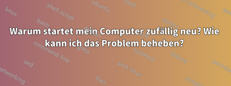 Warum startet mein Computer zufällig neu? Wie kann ich das Problem beheben?