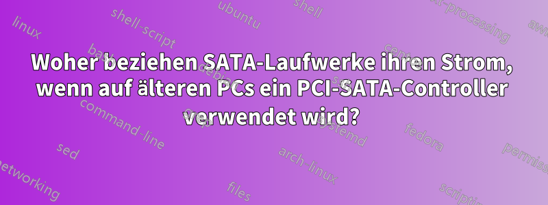 Woher beziehen SATA-Laufwerke ihren Strom, wenn auf älteren PCs ein PCI-SATA-Controller verwendet wird?