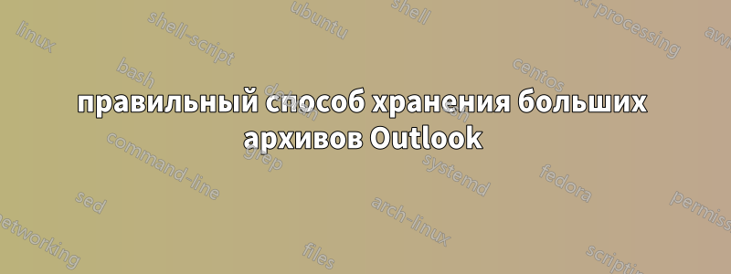 правильный способ хранения больших архивов Outlook