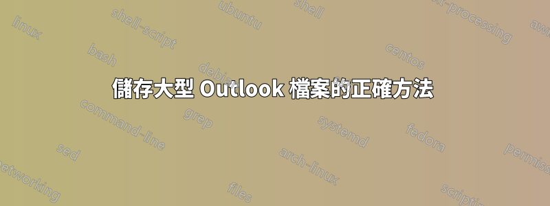 儲存大型 Outlook 檔案的正確方法