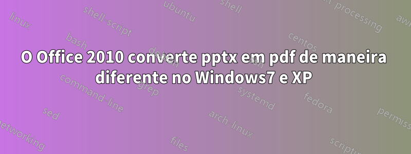 O Office 2010 converte pptx em pdf de maneira diferente no Windows7 e XP