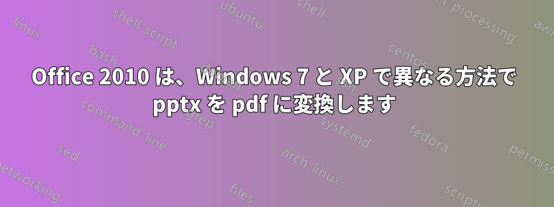 Office 2010 は、Windows 7 と XP で異なる方法で pptx を pdf に変換します
