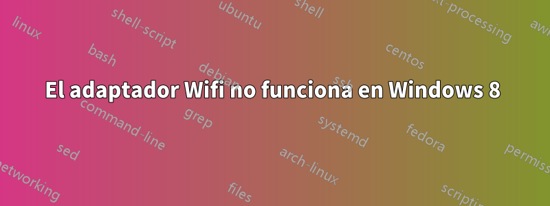 El adaptador Wifi no funciona en Windows 8