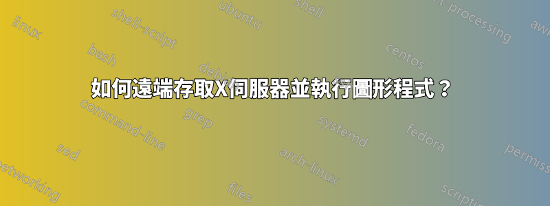 如何遠端存取X伺服器並執行圖形程式？